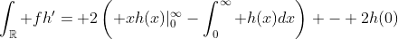 \int_{\mathbb{R}} fh'= 2\left( xh(x)|_{0}^{\infty}-\int_0^{\infty} h(x)dx\right) - 2h(0)