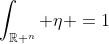 \int_{\mathbb{R} ^n} \eta =1