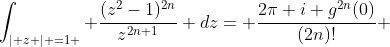 \int_{\mid z \mid =1 } \frac{(z^2-1)^{2n}}{z^{2n+1}} dz= \frac{2\pi i g^{2n}(0)}{(2n)!} 
