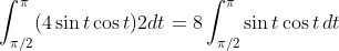\int_{\pi/2}^{\pi}(4\sin{t}\cos{t})2dt=8\int_{\pi/2}^{\pi}\sin{t}\cos{t}\,dt
