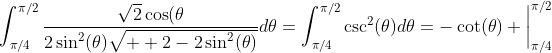 \int_{\pi/4}^{\pi/2}\frac{\sqrt{2}\cos(\theta}{2\sin^2(\theta)\sqrt{  2-2\sin^{2}(\theta)}}d\theta=\int_{\pi/4}^{\pi/2}\csc^2(\theta)d\theta=-\cot(\theta) \bigg|_{\pi/4}^{\pi/2}