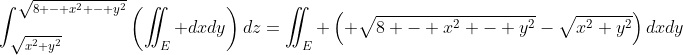 \int_{\sqrt{x^2+y^2}}^{\sqrt{8 - x^2 - y^2}}\left(\iint_E dxdy\right)dz=\iint_E \left( \sqrt{8 - x^2 - y^2}-\sqrt{x^2+y^2}\right)dxdy