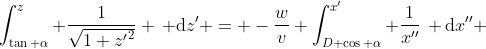 \int_{\tan \alpha}^{z} \frac{1}{\sqrt{1+{z'}^2}} \, \mathrm{d}z' = -\frac{w}{v} \int_{D \cos \alpha}^{x'} \frac{1}{x''}\, \mathrm{d}x'' 