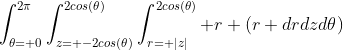 \int_{\theta= 0}^{2\pi}\int_{z= -2cos(\theta)}^{2cos(\theta)}\int_{r= |z|}^{2cos(\theta)} r (r drdzd\theta)