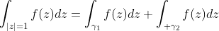 \int_{|z|=1}f(z)dz=\int_{\gamma_1}f(z)dz+\int_{ \gamma_2}f(z)dz
