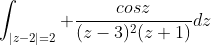 \int_{|z-2|=2} \frac{cosz}{(z-3)^2(z+1)}dz