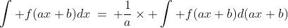 \int_{}^{} f{(ax+b)}dx\:=\: \frac{1}{a}\times \int_{}^{} f{(ax+b)}d(ax+b)