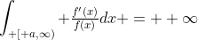 \int_{ [ a,\infty)} \tfrac{f'(x)}{f(x)}dx = +\infty