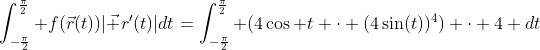 \int_{-\frac{\pi}{2}}^{\frac{\pi}{2}} f(\vec{r}(t))|\vec {r}'(t)|dt=\int_{-\frac{\pi}{2}}^{\frac{\pi}{2}} (4\cos t \cdot (4\sin(t))^4) \cdot 4 dt
