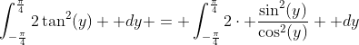 \int_{-\frac{\pi}{4}}^{\frac{\pi}{4}}{2\tan^2(y)  dy} = \int_{-\frac{\pi}{4}}^{\frac{\pi}{4}}{2\cdot \frac{\sin^2(y)}{\cos^2(y)}  dy}