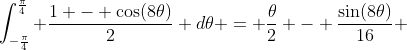 \int_{-\frac{\pi}{4}}^{\frac{\pi}{4}} \frac{1 - \cos(8\theta)}{2} d\theta = \frac{\theta}{2} - \frac{\sin(8\theta)}{16} 