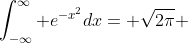 \int_{-\infty}^\infty e^{-x^2}dx= \sqrt{2\pi} 