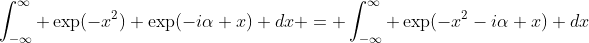 \int_{-\infty}^{\infty} \exp(-x^2) \exp(-i\alpha x) dx = \int_{-\infty}^{\infty} \exp(-x^2-i\alpha x) dx
