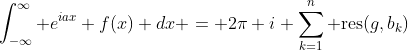 \int_{-\infty}^{\infty} e^{iax} f(x) dx = 2\pi i \sum_{k=1}^n \mbox{res}(g,b_k)
