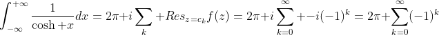 \int_{-\infty}^{+\infty}\frac{1}{\cosh x}dx=2\pi i\sum_k Res_{z=c_k}f(z)=2\pi i\sum_{k=0}^{\infty} -i(-1)^k=2\pi \sum_{k=0}^{\infty}(-1)^k