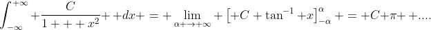 \int_{-\infty}^{+\infty} \frac{C}{1 + x^2} \, dx = \lim_{\alpha \rightarrow \infty} \left[ C \tan^{-1} x\right]_{-\alpha}^{\alpha} = C \pi \, ....