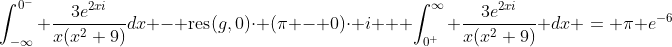 \int_{-\infty}^{0^-} \frac{3e^{2xi}}{x(x^2+9)}dx - \mbox{res}(g,0)\cdot (\pi - 0)\cdot i + \int_{0^+}^{\infty} \frac{3e^{2xi}}{x(x^2+9)} dx = \pi e^{-6}