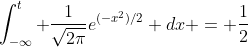 \int_{-\infty}^{t} \frac{1}{\sqrt{2\pi}}e^{(-x^{2})/2} dx = \frac{1}{2}