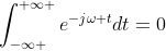 \int_{-\infty }^{+\infty }e^{-j\omega t}dt=0