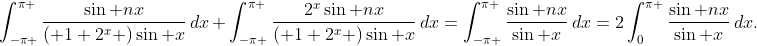 \int_{-\pi }^{\pi }{\frac{\sin nx}{\left( 1+2^{x} \right)\sin x}\,dx}\,+\,\int_{-\pi }^{\pi }{\frac{2^{x}\sin nx}{\left( 1+2^{x} \right)\sin x}\,dx}=\int_{-\pi }^{\pi }{\frac{\sin nx}{\sin x}\,dx}=2\int_{0}^{\pi }{\frac{\sin nx}{\sin x}\,dx}.