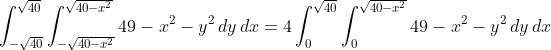 \int_{-\sqrt{40}}^{\sqrt{40}}\int_{-\sqrt{40-x^2}}^{\sqrt{40-x^2}}49-x^2-y^2\,dy\,dx=4\int_0^{\sqrt{40}}\int_0^{\sqrt{40-x^2}}49-x^2-y^2\,dy\,dx