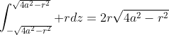 \int_{-\sqrt{4a^2-r^2}}^{\sqrt{4a^2-r^2}} rdz=2r\sqrt{4a^2-r^2}