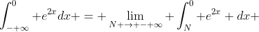\int_{- \infty}^{0} e^{2x}dx = \lim_{N \to - \infty} \int_{N}^{0} e^{2x} dx 