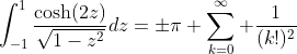 \int_{-1}^{1}\frac{\cosh(2z)}{\sqrt{1-z^2}}dz=\pm\pi \sum_{k=0}^{\infty} \frac{1}{(k!)^2}