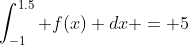 \int_{-1}^{1.5} f(x) dx = 5