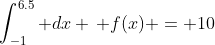 \int_{-1}^{6.5} dx \, f(x) = 10