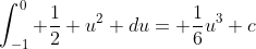 \int_{-1}^0 \frac{1}{2} u^2 du= \frac{1}{6}u^3+c