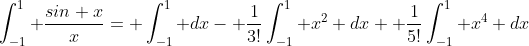 \int_{-1}^1 \frac{sin x}{x}= \int_{-1}^1 dx- \frac{1}{3!}\int_{-1}^1 x^2 dx+ \frac{1}{5!}\int_{-1}^1 x^4 dx