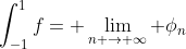 \int_{-1}^1f= \lim_{n \rightarrow \infty} \phi_n