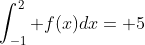 \int_{-1}^2 f(x)dx= 5