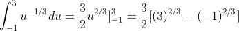 \int_{-1}^3u^{-1/3}du=\frac{3}{2}u^{2/3}|_{-1}^3=\frac{3}{2}[(3)^{2/3}-(-1)^{2/3}]