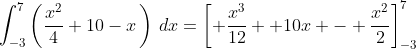 \int_{-3}^{7}\left(\frac{x^{2}}{4}+10-x\,\right)\,dx=\left[ \frac{x^3}{12} +10x - \frac{x^2}{2}\right]_{-3}^7