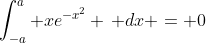 \int_{-a}^{a} xe^{-x^2} \, dx = 0