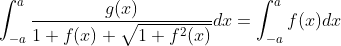 \int_{-a}^a\frac{g(x)}{1+f(x)+\sqrt{1+f^2(x)}}dx=\int_{-a}^af(x)dx