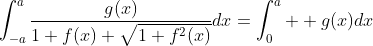 \int_{-a}^a\frac{g(x)}{1+f(x)+\sqrt{1+f^2(x)}}dx=\int_0^a  g(x)dx