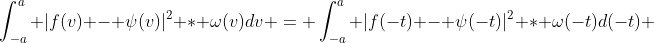 \int_{-a}^a |f(v) - \psi(v)|^2 * \omega(v)dv = \int_{-a}^a |f(-t) - \psi(-t)|^2 * \omega(-t)d(-t) 