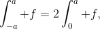 \int_{-a}^a f=2\int_0^a f,