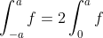 \int_{-a}^af=2\int_0^af