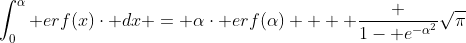 \int_{0}^{\alpha} erf(x)\cdot dx = \alpha\cdot erf(\alpha) +  \frac {1- e^{-\alpha^{2}}}{\sqrt{\pi}}