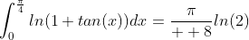 \int_{0}^{\frac{\pi}{4}}ln(1+tan(x))dx=\frac{\pi}{  8}ln(2)