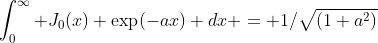 \int_{0}^{\infty} J_0(x) \exp(-ax) dx = 1/\sqrt{(1+a^2)}