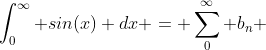 \int_{0}^{\infty} sin(x) dx = \sum_{0}^{\infty} b_n 