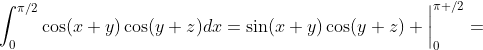 \int_{0}^{\pi/2}\cos(x+y)\cos(y+z)dx=\sin(x+y)\cos(y+z) \bigg|_{0}^{\pi /2}=