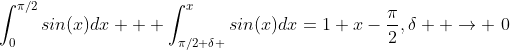 \int_{0}^{\pi/2}sin(x)dx + \int_{\pi/2+\delta }^{x}sin(x)dx=1+x-\frac{\pi}{2},\delta  \to \0