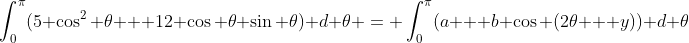 \int_{0}^{\pi}(5 \cos^2 \theta + 12 \cos \theta \sin \theta) d \theta = \int_{0}^{\pi}(a + b \cos (2\theta + y)) d \theta