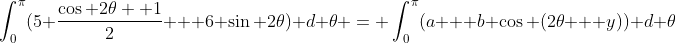 \int_{0}^{\pi}(5 \frac{\cos 2\theta +1}{2} + 6 \sin 2\theta) d \theta = \int_{0}^{\pi}(a + b \cos (2\theta + y)) d \theta